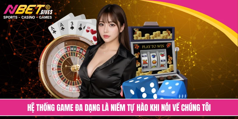 Hệ thống game đa dạng là niềm tự hào khi nói về chúng tôi
