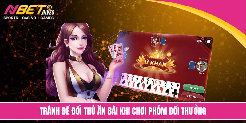 Tránh để đối thủ ăn bài khi chơi phỏm đổi thưởng